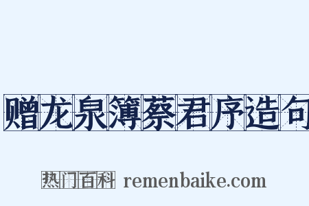 赠龙泉簿蔡君序造句是什么意思的图片